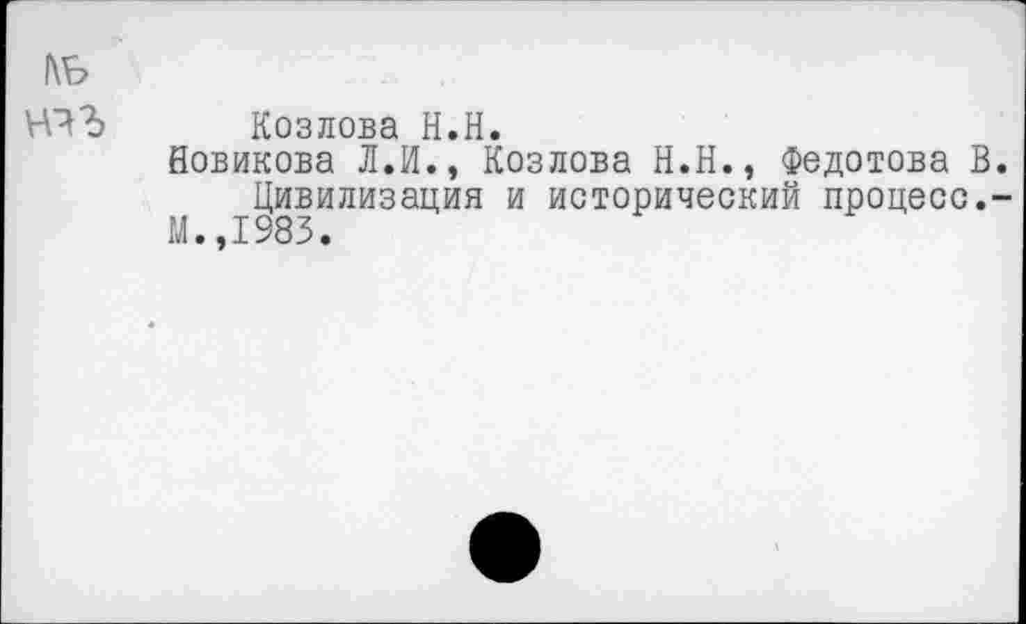 ﻿Козлова Н.Н.
Новикова Л.И., Козлова Н.Н., Федотова В Цивилизация и исторический процесс.
М.,1983.